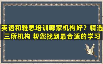 英语和雅思培训哪家机构好？精选三所机构 帮您找到最合适的学习平台！